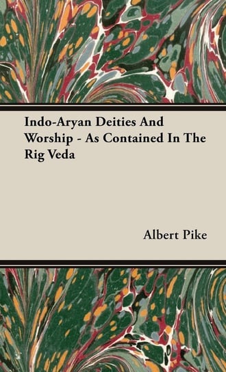 Indo-Aryan Deities And Worship. As Contained In The Rig Veda Albert Pike