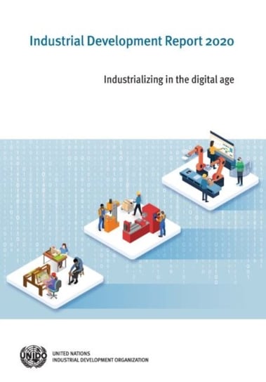 Industrial development report 2020: industrializing in the digital age Opracowanie zbiorowe