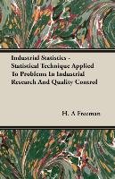 Industrial Statistics - Statistical Technique Applied To Problems In Industrial Research And Quality Control H. A Freeman