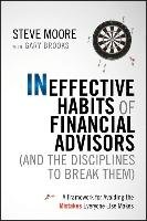 Ineffective Habits of Financial Advisors (and the Disciplines to Break Them): A Framework for Avoiding the Mistakes Everyone Else Makes Moore Steve