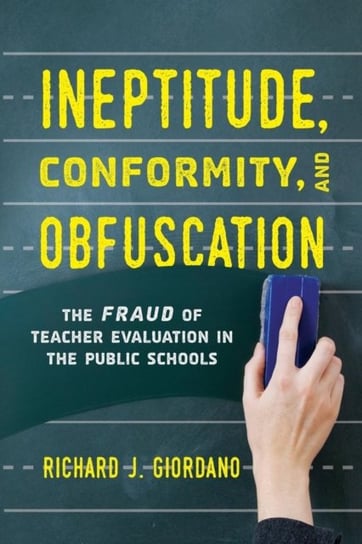 Ineptitude, Conformity, and Obfuscation: The Fraud of Teacher Evaluation in the Public Schools Giordano Richard J.