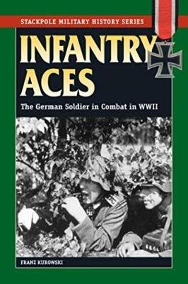 Infantry Aces: The German Soldier in Combat in WWII Kurowski Franz