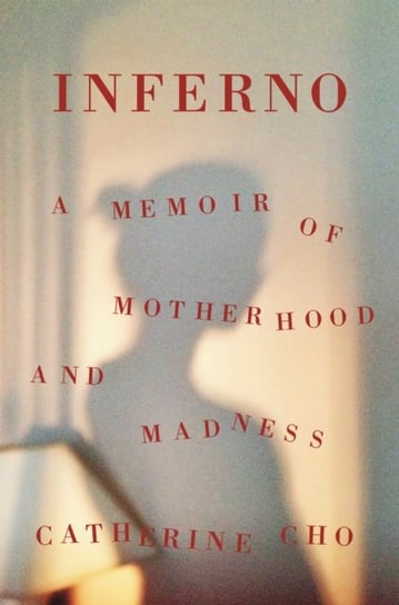 Inferno: A Memoir of Motherhood and Madness Catherine Cho