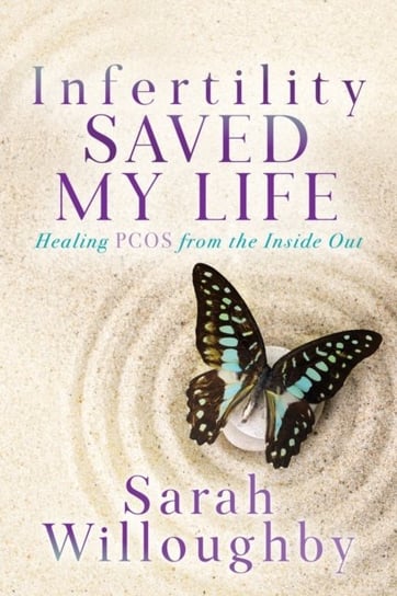 Infertility Saved My Life: Healing PCOS from the Inside Out Sarah Willoughby