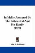 Infidelity Answered by the Father-God and His Family (1875) Robinson John B.