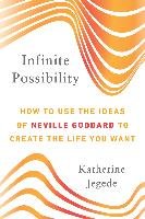 Infinite Possibility: How to Use the Ideas of Neville Goddard to Create the Life You Want Jegede Katherine