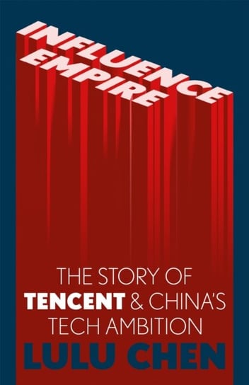 Influence Empire: The Story of Tencent and China's Tech Ambition: Shortlisted for the FT Business Book of 2022 Lulu Yilun Chen