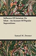 Influence Of Animism On Islam - An Account Of Popular Superstitions Samuel M. Zwemer