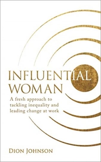Influential Woman: A Fresh Approach to Tackling Inequality and Leading Change at Work Dion Johnson