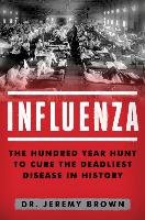 Influenza: The Hundred Year Hunt to Cure the Deadliest Disease in History Brown Jeremy