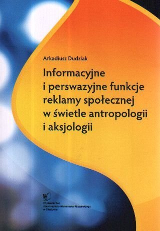 Informacyjne i perswazyjne funkcje reklamy społecznej w świetle antropologii i aksjologii Dudziak Arkadiusz