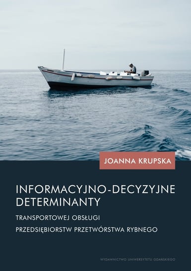 Informacyjno-decyzyjne determinanty transportowej obsługi przedsiębiorstw przetwórstwa rybnego Krupska Joanna
