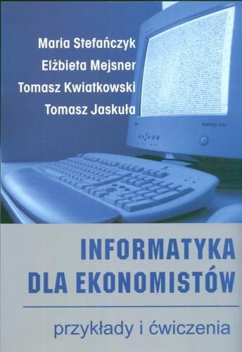 Informatyka Dla Ekonomistów Stefańczyk Maria, Mejsner Elżbieta, Kwiatkowski Tomasz, Jaskuła Tomasz