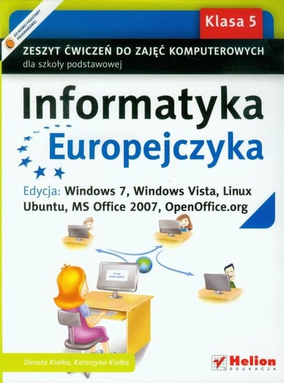Informatyka Europejczyka 5. Zeszyt ćwiczeń do zajęć komputerowych. Edycja: Windows7, Windows Vista, Linux, Ubuntu, MS Office 2007, OpenOffice.org Kiałka Danuta, Kiałka Katarzyna