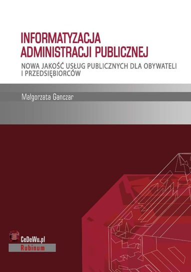 Informatyzacja administracji publicznej. Nowa jakość usług publicznych dla obywateli i przedsiębiorców Ganczar Małgorzata