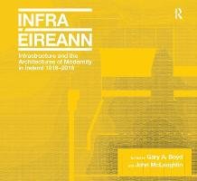 Infrastructure and the Architectures of Modernity in Ireland 1916-2016 Boyd Gary A., Mclaughlin John