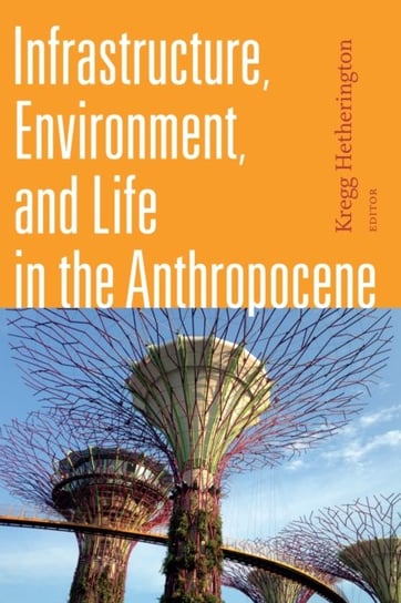 Infrastructure, Environment, and Life in the Anthropocene Opracowanie zbiorowe