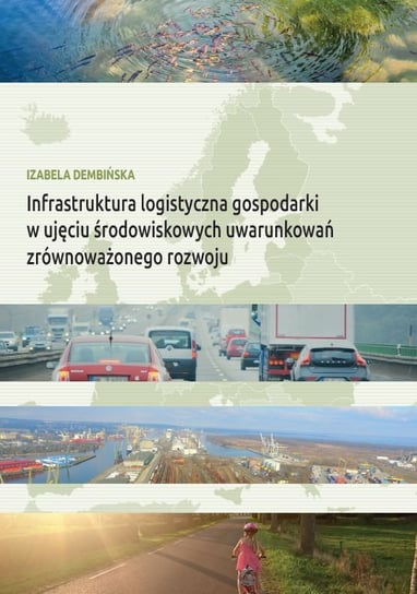 Infrastruktura logistyczna gospodarki w ujęciu środowiskowych uwarunkowań zrównoważonego rozwoju Dembińska Izabela