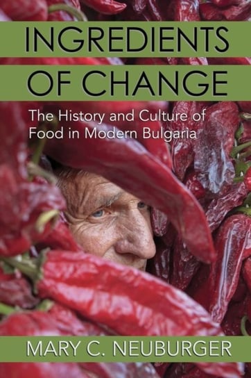 Ingredients of Change. The History and Culture of Food in Modern Bulgaria Mary C. Neuburger