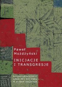 Inicjacje i Transgresje Antystrukturalność Sztuki XX i XXI wieku w Oczach Socjologa Możdżyński Paweł