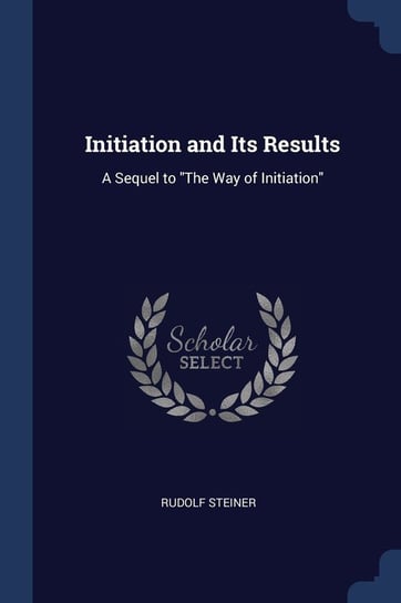 Initiation and Its Results: A Sequel to the Way of Initiation Rudolf Steiner