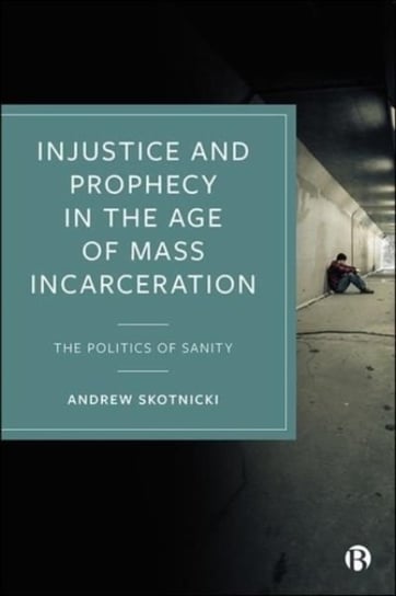 Injustice and Prophecy in the Age of Mass Incarceration: The Politics of Sanity Opracowanie zbiorowe