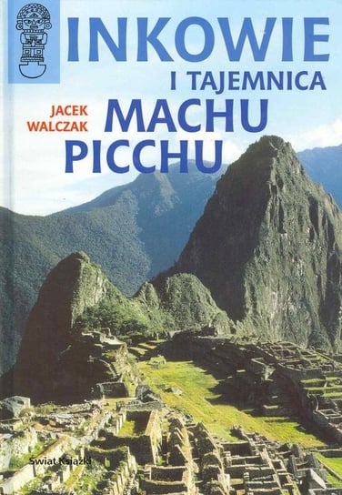 Inkowie i Tajemnica Machu Picchu Walczak Jacek