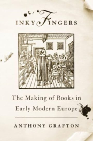 Inky Fingers The Making of Books in Early Modern Europe Anthony Grafton