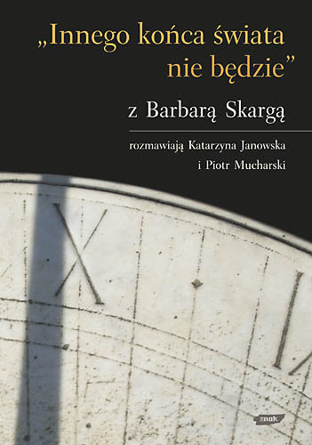 Innego końca świata nie będzie. Wywiad z Barbarą Skargą Janowska Katarzyna, Mucharski Piotr