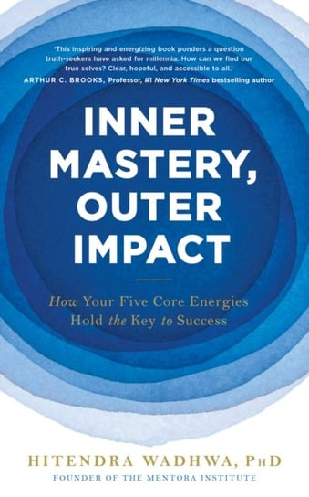 Inner Mastery, Outer Impact: How Your Five Core Energies Hold the Key to Success Hitendra Wadhwa