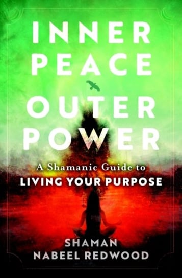 Inner Peace, Outer Power: A Shamanic Guide to Living Your Purpose Opracowanie zbiorowe