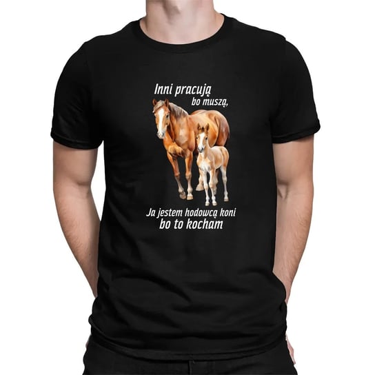 Inni pracują bo muszą, ja jestem hodowcą koni bo to kocham - męska koszulka z koniem na prezent dla miłośnika koni Koszulkowy