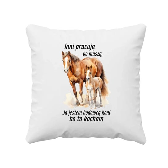Inni pracują bo muszą, ja jestem hodowcą koni bo to kocham - poduszka na prezent dla miłośnika koni Koszulkowy