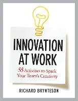 Innovation at Work: 55 Activities to Spark Your Team's Creativity Richard Brynteson