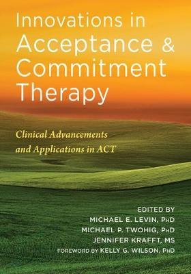 Innovations in Acceptance and Commitment Therapy: Clinical Advancements and Applications in ACT Levin Michael