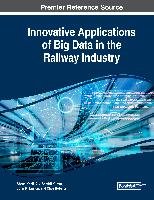 Innovative Applications of Big Data in the Railway Industry Engineering Science Reference