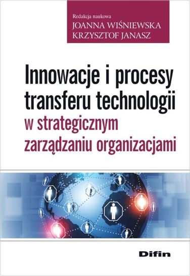 Innowacje i procesy transferu technologii w strategicznym zarządzaniu organizacjami Opracowanie zbiorowe