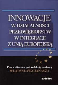 Innowacje w Działalności Przedsiębiorstw w Integracji z Unią Europejską Opracowanie zbiorowe