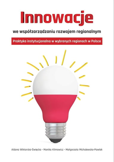 Innowacje we współzarządzaniu rozwojem regionalnym. Praktyka instytucjonalna w wybranych regionach w Polsce Opracowanie zbiorowe