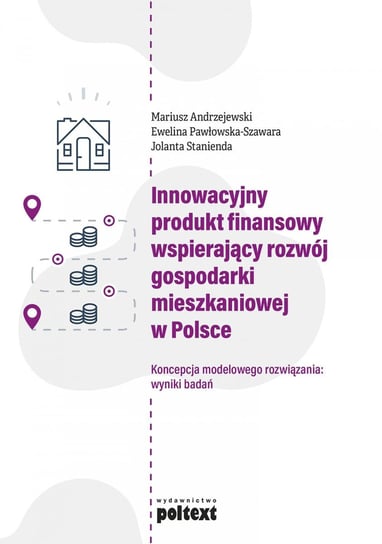 Innowacyjny produkt finansowy wspierający rozwój gospodarki mieszkaniowej w Polsce Andrzejewski Mariusz, Pawłowska-Szawara Ewelina, Stanienda Jolanta