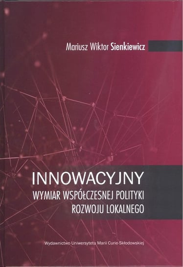 Innowacyjny wymiar współczesnej polityki rozwoju lokalnego Sienkiewicz Mariusz Wiktor