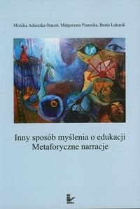 Inny sposób myślenia o edukacji. Metaforyczne narracje + CD Adamska-Staroń Monika, Piasecka Małgorzata, Łukasik Beata