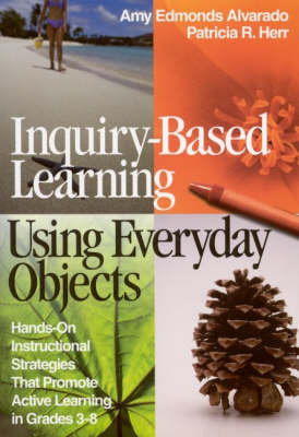 Inquiry-Based Learning Using Everyday Objects: Hands-On Instructional Strategies That Promote Active Learning in Grades 3-8 Alvarado Amy Edmonds, Herr Patricia R.