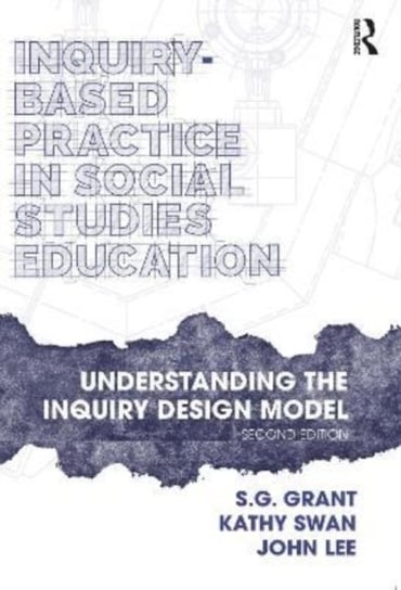 Inquiry-Based Practice in Social Studies Education: Understanding the Inquiry Design Model S.G. Grant
