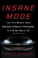 Insane Mode: How Elon Musk's Tesla Sparked an Electric Revolution to End the Age of Oil Mckenzie Hamish