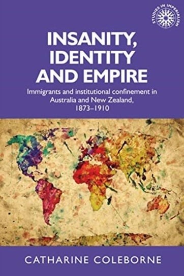 Insanity, Identity and Empire: Immigrants and Institutional Confinement in Australia and New Zealand Opracowanie zbiorowe