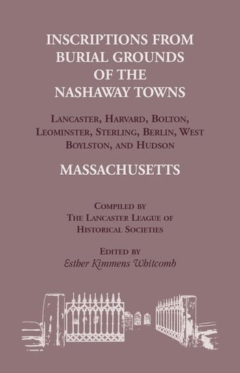 Inscriptions from Burial Grounds of  the Nashaway Towns Lancaster, Harvard, Bolton, Leominster, Sterling,Berlin, West Boylston, and Hudson, Massachusetts Whitcomb Esther