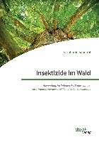 Insektizide im Wald. Anwendung im Rahmen des Waldschutzes, Ausbringungsmengen und Meinung der Bevölkerung Schnabl Stephanie