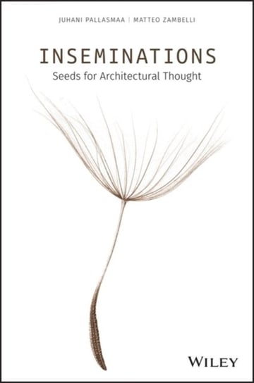 Inseminations: Seeds for Architectural Thought Juhani Pallasmaa, Matteo Zambelli