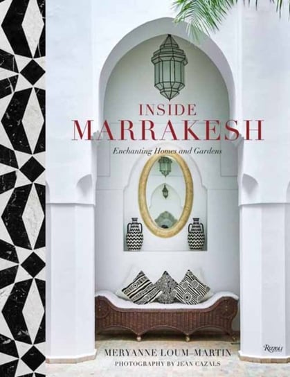 Inside Marrakesh: Enchanting Homes and Gardens Meryanne Loum-Martin, Jean Cazals